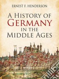 A History of Germany in the Middle Ages. E-book. Formato Mobipocket ebook di Ernest F. Henderson