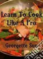 Learn To Cook Like A Pro. E-book. Formato EPUB ebook