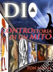 DioControstoria di un mito. Dai faraoni e da Mosé, la storia del Cristianesimo, alle radici delle grandi religioni monoteistiche. E-book. Formato EPUB ebook di Ton Milan