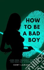 How to Be a Bad Boy…and Heal Yourself from the Nice Guy Syndrome. E-book. Formato EPUB ebook