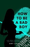 How to Be a Bad Boy…and Heal Yourself from the Nice Guy Syndrome. E-book. Formato EPUB ebook di Kent Lamarc