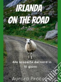 Irlanda on the road: Alla scoperta del Nord in 10 giorni. E-book. Formato PDF ebook di Aurora Procopio