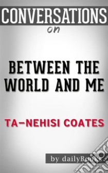 Between the World and Me: by Ta-Nehisi Coates | Conversation Starters. E-book. Formato EPUB ebook di dailyBooks