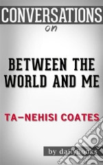 Between the World and Me: by Ta-Nehisi Coates - Conversation Starters. E-book. Formato EPUB ebook