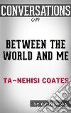 Between the World and Me: by Ta-Nehisi Coates - Conversation Starters. E-book. Formato EPUB ebook