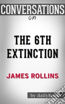 The 6th Extinction: A Sigma Force Novel By James Rollins | Conversation Starters. E-book. Formato EPUB ebook di dailyBooks