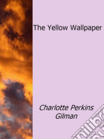 The Yellow Wallpaper. E-book. Formato Mobipocket ebook di Charlotte Perkins Gilman