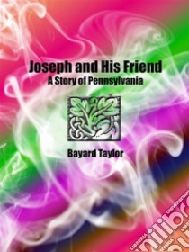 Joseph and His Friend: A Story of Pennsylvania . E-book. Formato EPUB ebook di Bayard Taylor