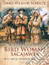 Bird Woman (Sacajawea) the Guide of Lewis and Clark: Her Own Story Now First Given to the World. E-book. Formato PDF ebook di James Willard Schultz