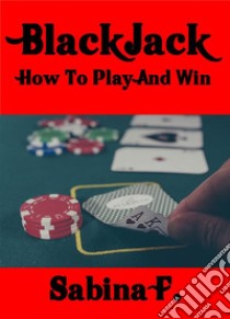 Blackjack: How To Play And Win. E-book. Formato EPUB ebook di Sabina F.