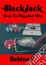 Blackjack: How To Play And Win. E-book. Formato EPUB ebook