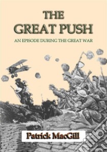 THE GREAT PUSH - An Episode on the Western Front during the Great War. E-book. Formato EPUB ebook di Patrick Macgill