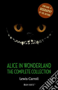 Alice in Wonderland: The Complete Collection + A Biography of the Author (Book House Publishing). E-book. Formato EPUB ebook