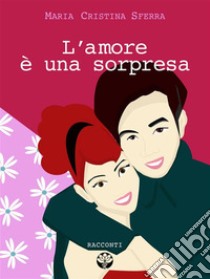 L'amore è una sorpresa. E-book. Formato EPUB ebook di Maria Cristina Sferra