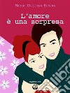 L'amore è una sorpresa. E-book. Formato EPUB ebook di Maria Cristina Sferra