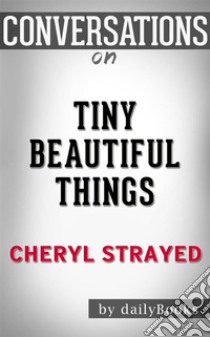 Tiny Beautiful Things: by Cheryl Strayed??????? | Conversation Starters. E-book. Formato EPUB ebook di dailyBooks