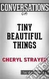 Tiny Beautiful Things: by Cheryl Strayed??????? - Conversation Starters. E-book. Formato EPUB ebook