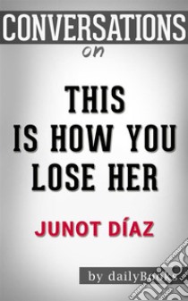 This Is How You Lose Her: by Junot Diaz??????? | Conversation Starters. E-book. Formato EPUB ebook di dailyBooks