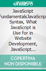 JavaScript FundamentalsJavaScript Syntax, What JavaScript is Use for in Website Development, JavaScript Variable, Strings, Popup Boxes, JavaScript Objects, Function, and Event Handlers. E-book. Formato EPUB ebook