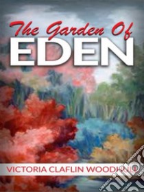 The garden of Eden or,  the Paradise lost and found. E-book. Formato EPUB ebook di VICTORIA CLAFLIN WOODHULL