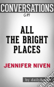 All the Bright Places: by Jennifer Niven??????? | Conversation Starters. E-book. Formato EPUB ebook di dailyBooks