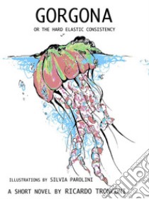 Gorgona, or the hard elastic consistency. E-book. Formato EPUB ebook di Ricardo Tronconi