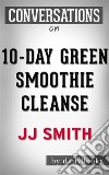 10-Day Green Smoothie Cleanse: by JJ Smith - Conversation Starters???????. E-book. Formato EPUB ebook