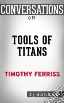 Tools of Titans: by Timothy Ferriss | Conversation Starters. E-book. Formato EPUB ebook di Daily Books