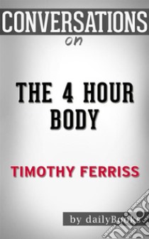 The 4-Hour Body: by Timothy Ferriss | Conversation Starters. E-book. Formato EPUB ebook di dailyBooks