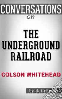 The Underground Railroad: by Colson Whitehead??????? | Conversation Starters. E-book. Formato EPUB ebook di dailyBooks