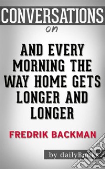 And Every Morning the Way Home Gets Longer and Longer: by Fredrik Backman??????? | Conversation Starters. E-book. Formato EPUB ebook di dailyBooks