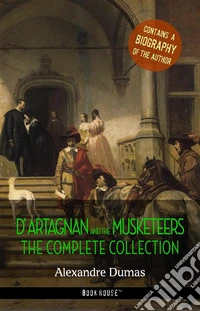 D'Artagnan and the Musketeers: The Complete Collection + A Biography of the Author (Book House Publishing). E-book. Formato EPUB ebook