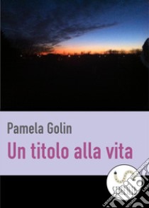 Un titolo alla vita. E-book. Formato EPUB ebook di Pamela Golin