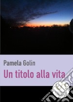 Un titolo alla vita. E-book. Formato EPUB ebook