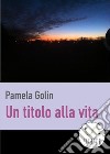 Un titolo alla vita. E-book. Formato EPUB ebook di Pamela Golin