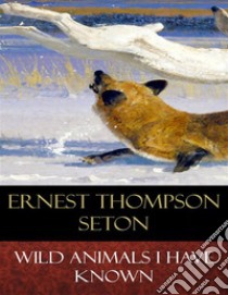 Wild Animals I Have Known: Illustrated. E-book. Formato EPUB ebook di Ernest Thompson Seton