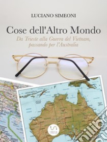 Cose dell'Altro MondoDa Trieste alla Guerra del Vietnam, passando per l'Australia. E-book. Formato EPUB ebook di Luciano Simeoni