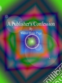 A Publisher's Confession . E-book. Formato Mobipocket ebook di Walter Hines Page