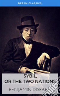 Sybil, or The Two Nations (Dream Classics). E-book. Formato EPUB ebook di Benjamin Disraeli