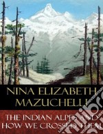 The Indian Alps and How We Crossed Them: Illustrated. E-book. Formato EPUB ebook