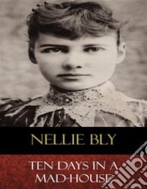 Ten Days In a Mad-HouseIllustrated. E-book. Formato EPUB ebook di Nellie Bly