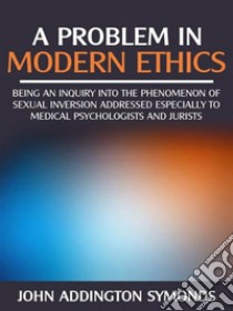 A problem in modern  ethics -  being an  inquiry into the phenomenon of sexual inversion addressed especially to medical psyhologist and jurists              . E-book. Formato EPUB ebook di John Addington Symonds