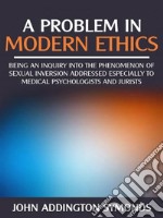 A problem in modern  ethics -  being an  inquiry into the phenomenon of sexual inversion addressed especially to medical psyhologist and jurists              . E-book. Formato EPUB ebook