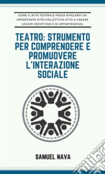 Teatro: strumento per comprendere e promuovere l'interazione sociale. E-book. Formato EPUB ebook di Samuel Nava