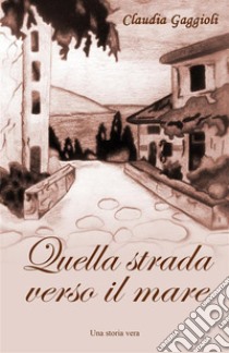 Quella strada verso il mare. E-book. Formato EPUB ebook di Claudia Gaggioli