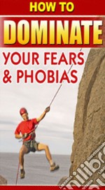 How to Dominate Your Fears and Phobias. E-book. Formato PDF ebook