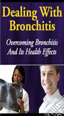 Dealing With Bronchitis: Overcoming Bronchitis And Its Health Effects. E-book. Formato PDF ebook di Preferred Customer