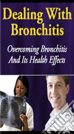 Dealing With Bronchitis: Overcoming Bronchitis And Its Health Effects. E-book. Formato PDF