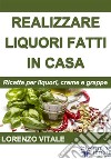 Come realizzare liquori fatti in casa. E-book. Formato Mobipocket ebook