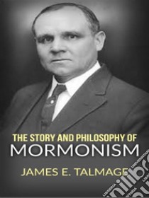 The story and philosophy of mormonism. E-book. Formato EPUB ebook di James E. Talmage